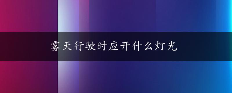 雾天行驶时应开什么灯光