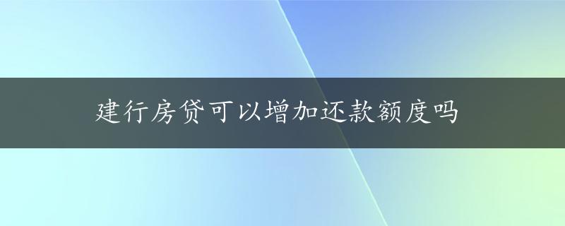 建行房贷可以增加还款额度吗