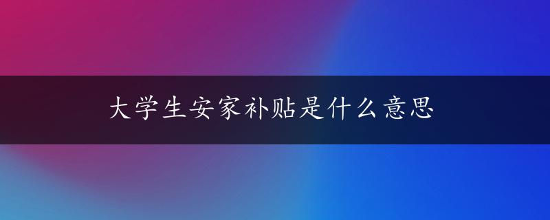 大学生安家补贴是什么意思