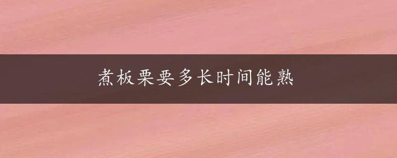 煮板栗要多长时间能熟