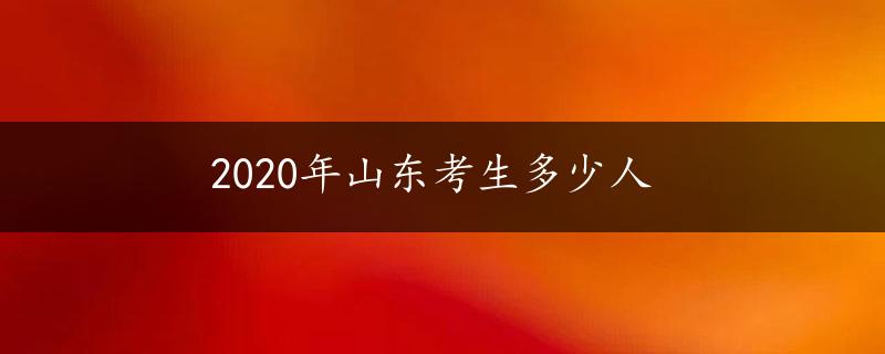 2020年山东考生多少人