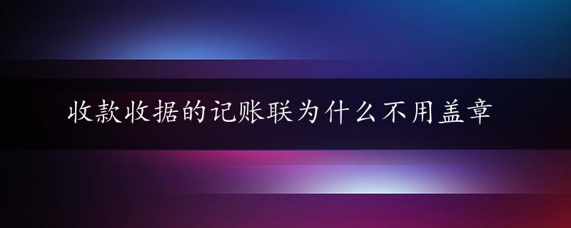 收款收据的记账联为什么不用盖章