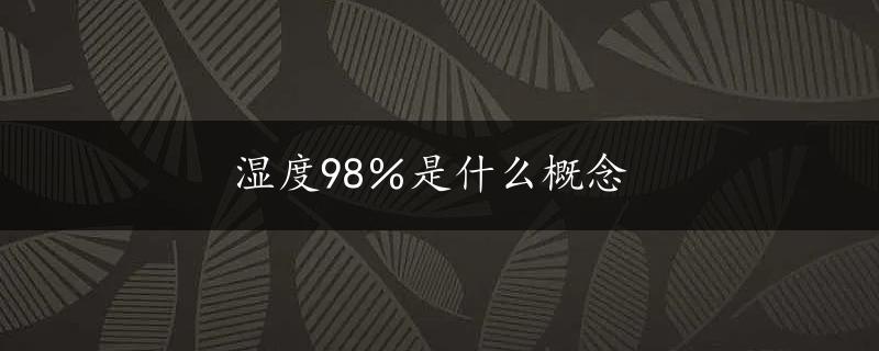 湿度98％是什么概念