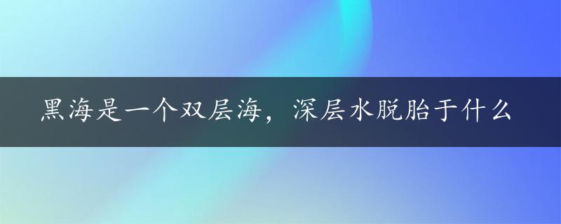 黑海是一个双层海，深层水脱胎于什么