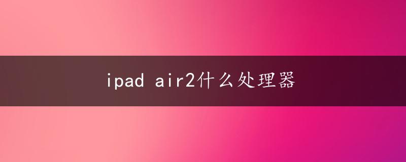 ipad air2什么处理器