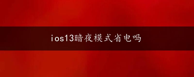 ios13暗夜模式省电吗