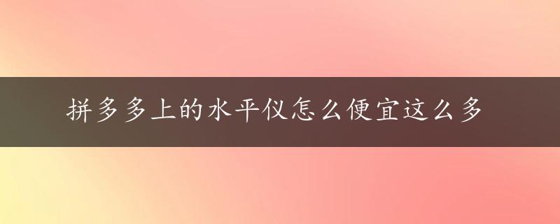 拼多多上的水平仪怎么便宜这么多