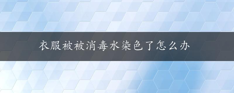 衣服被被消毒水染色了怎么办