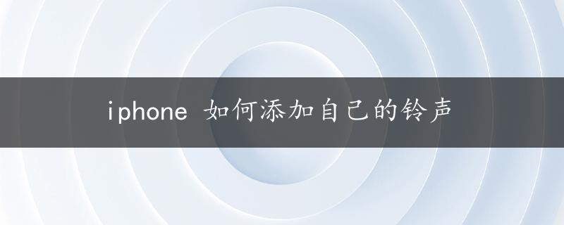 iphone 如何添加自己的铃声