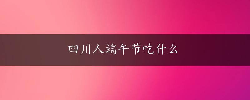 四川人端午节吃什么