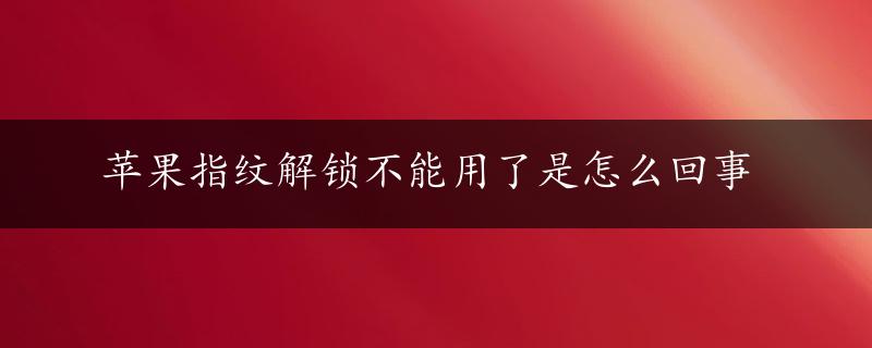 苹果指纹解锁不能用了是怎么回事