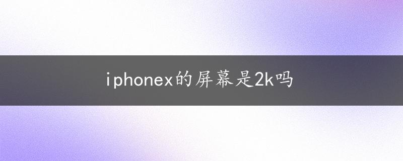 iphonex的屏幕是2k吗