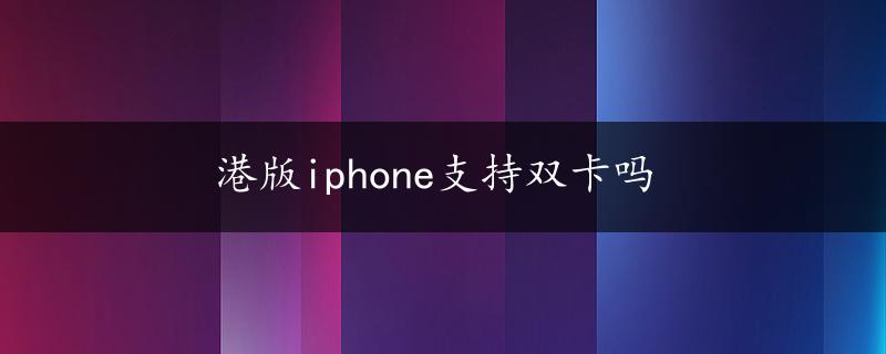 港版iphone支持双卡吗