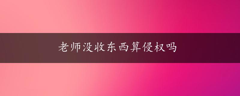 老师没收东西算侵权吗