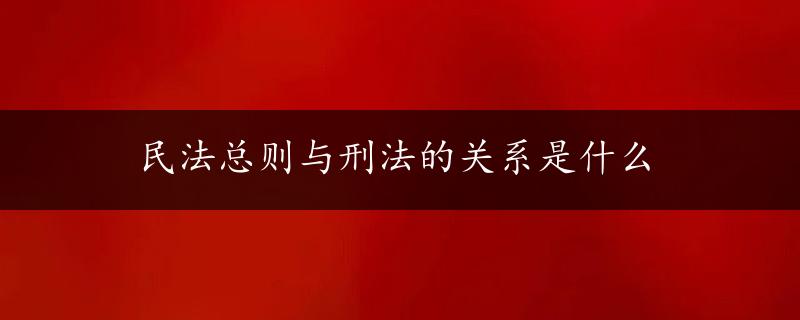 民法总则与刑法的关系是什么