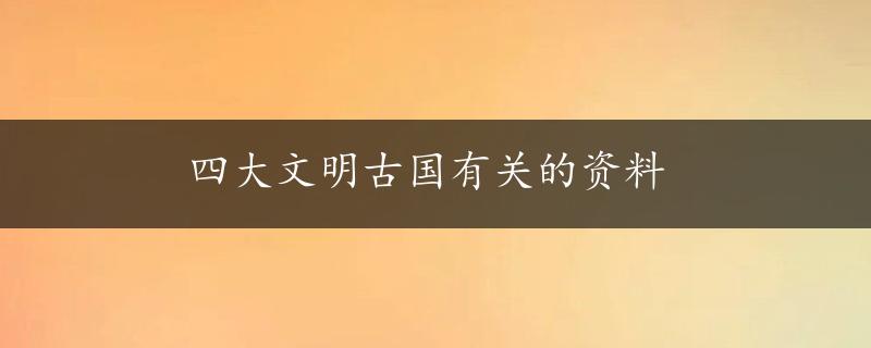 四大文明古国有关的资料