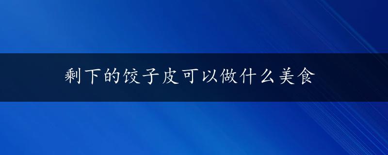 剩下的饺子皮可以做什么美食