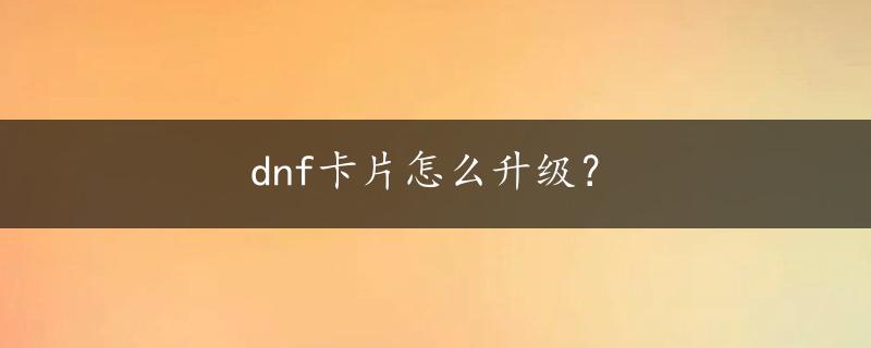 dnf卡片怎么升级？