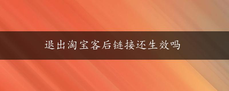 退出淘宝客后链接还生效吗