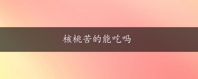 核桃苦的能吃吗