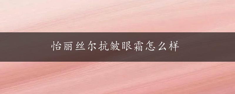 怡丽丝尔抗皱眼霜怎么样