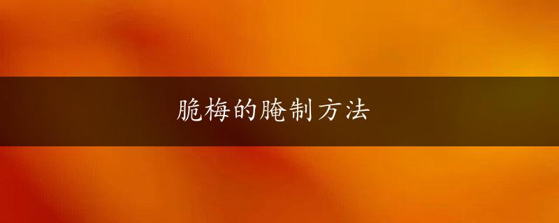 脆梅的腌制方法