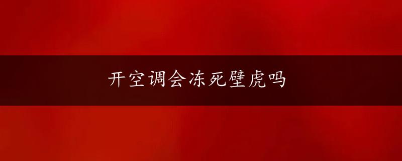 开空调会冻死壁虎吗