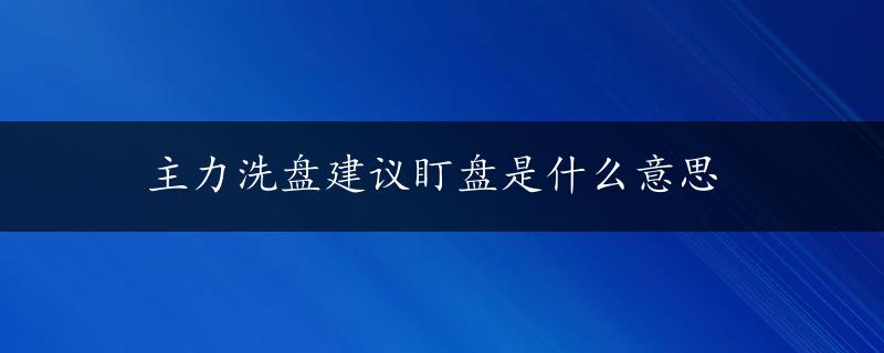 主力洗盘建议盯盘是什么意思