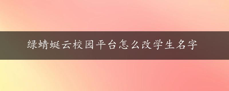 绿蜻蜓云校园平台怎么改学生名字