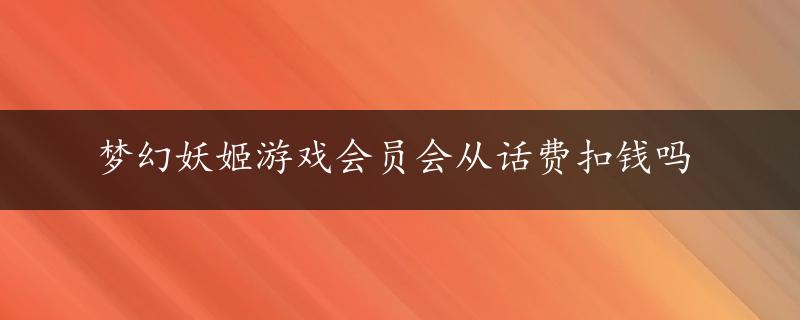 梦幻妖姬游戏会员会从话费扣钱吗