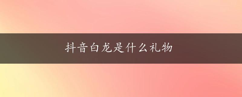 抖音白龙是什么礼物