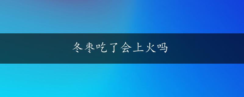 冬枣吃了会上火吗