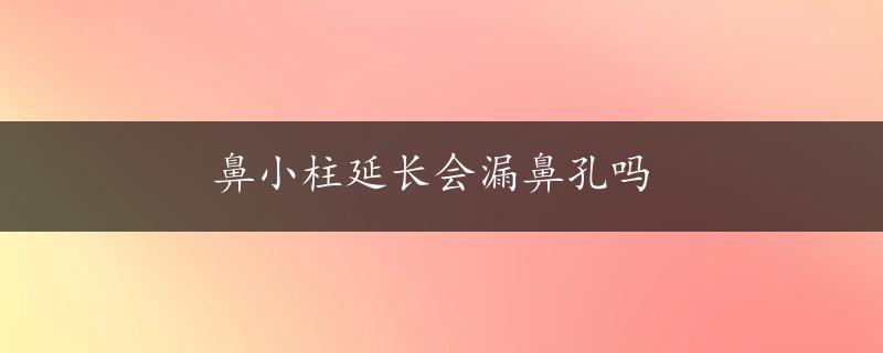 鼻小柱延长会漏鼻孔吗