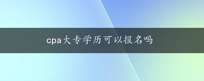 cpa大专学历可以报名吗