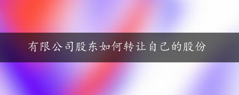 有限公司股东如何转让自己的股份