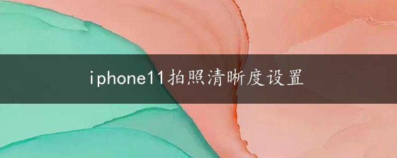 iphone11拍照清晰度设置