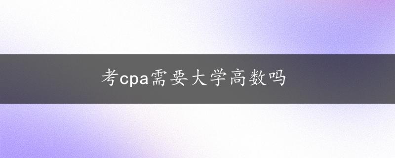 考cpa需要大学高数吗