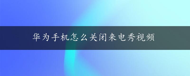 华为手机怎么关闭来电秀视频