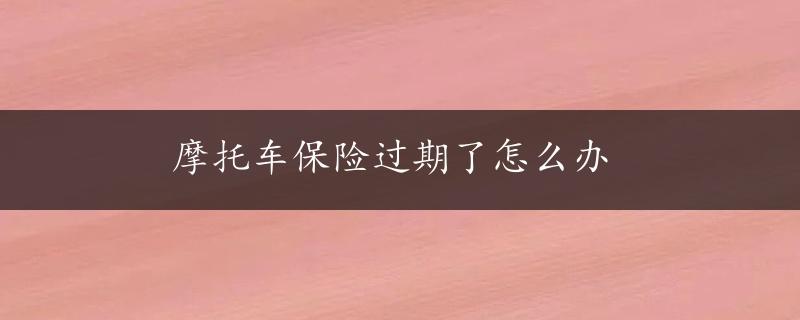 摩托车保险过期了怎么办