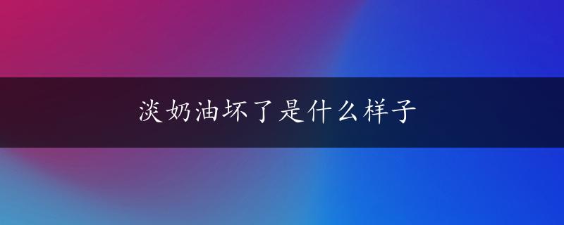 淡奶油坏了是什么样子