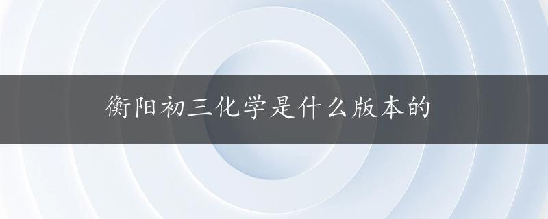 衡阳初三化学是什么版本的