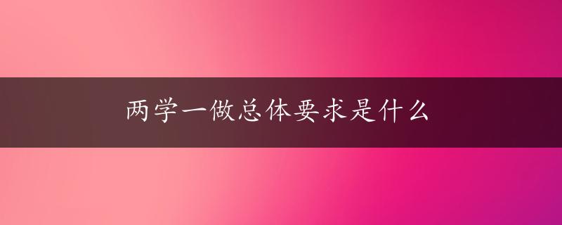 两学一做总体要求是什么