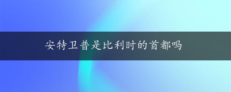 安特卫普是比利时的首都吗