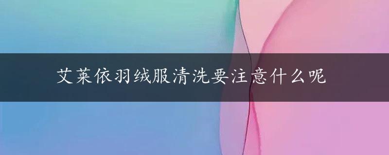 艾莱依羽绒服清洗要注意什么呢