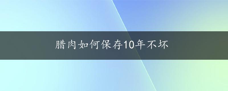 腊肉如何保存10年不坏