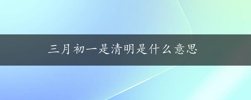 三月初一是清明是什么意思