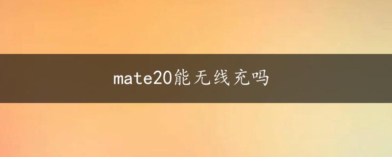 mate20能无线充吗