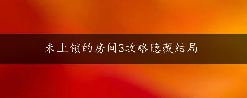 未上锁的房间3攻略隐藏结局