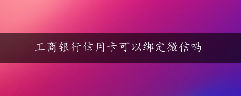 工商银行信用卡可以绑定微信吗