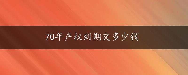 70年产权到期交多少钱